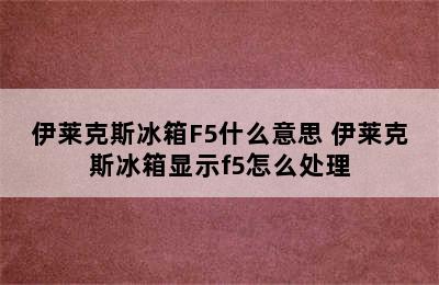 伊莱克斯冰箱F5什么意思 伊莱克斯冰箱显示f5怎么处理